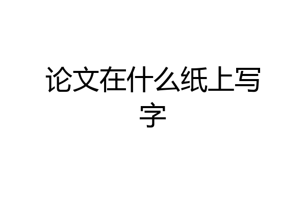 论文在什么纸上写字