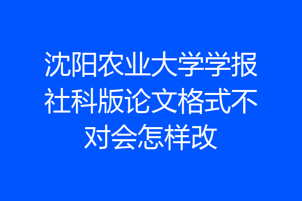沈阳农业大学学报社科版论文格式不对会怎样改