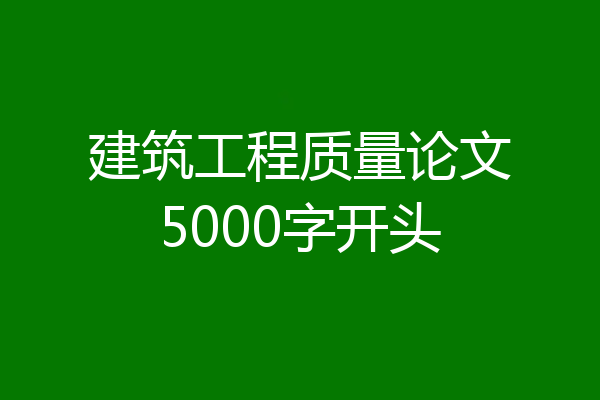 建筑工程质量论文5000字开头