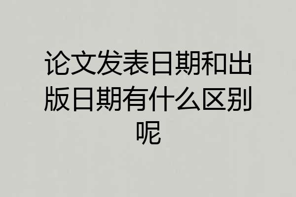 论文发表日期和出版日期有什么区别呢
