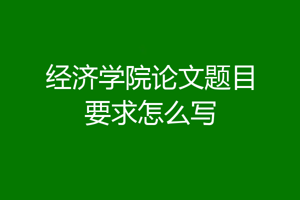 经济学院论文题目要求怎么写