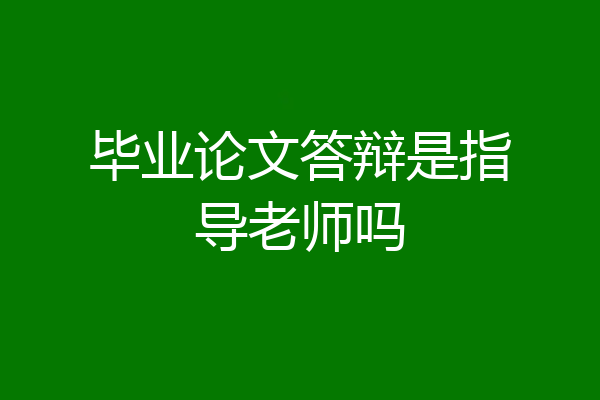 毕业论文答辩是指导老师吗