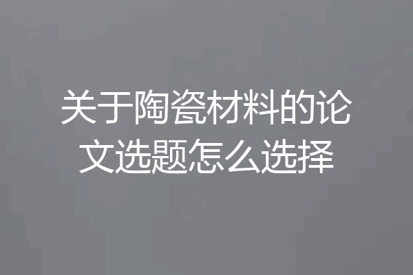 关于陶瓷材料的论文选题怎么选择