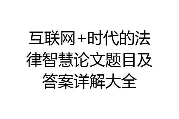 互联网+时代的法律智慧论文题目及答案详解大全