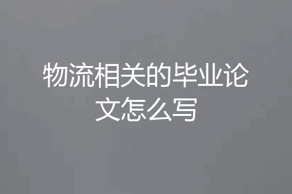 物流相关的毕业论文怎么写