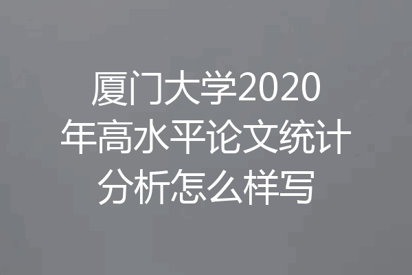 厦门大学2020年高水平论文统计分析怎么样写