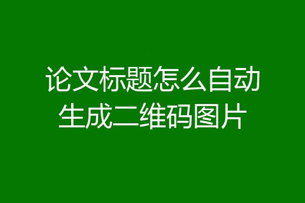 论文标题怎么自动生成二维码图片