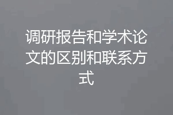 调研报告和学术论文的区别和联系方式