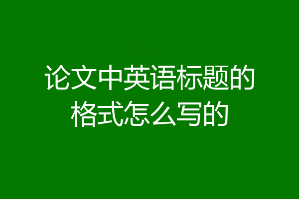 论文中英语标题的格式怎么写的