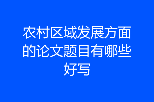 农村区域发展方面的论文题目有哪些好写