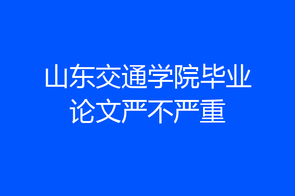 山东交通学院毕业论文严不严重