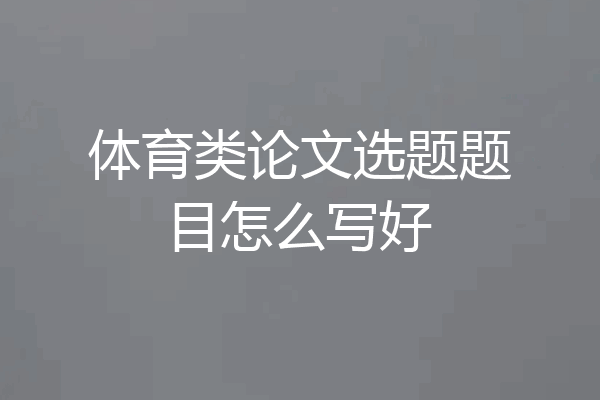 体育类论文选题题目怎么写好