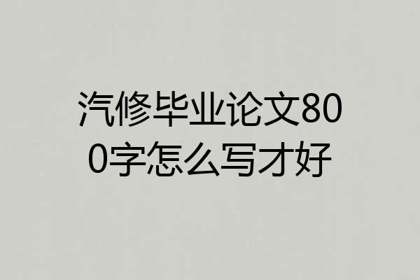 汽修毕业论文800字怎么写才好
