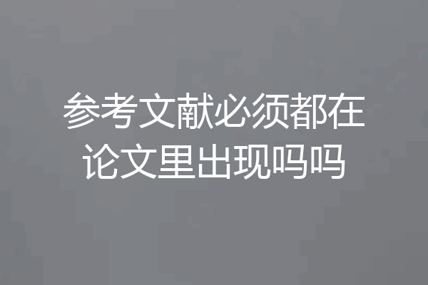 参考文献必须都在论文里出现吗吗