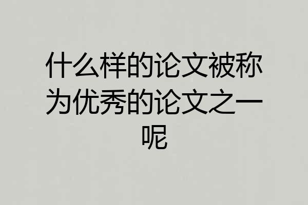 什么样的论文被称为优秀的论文之一呢
