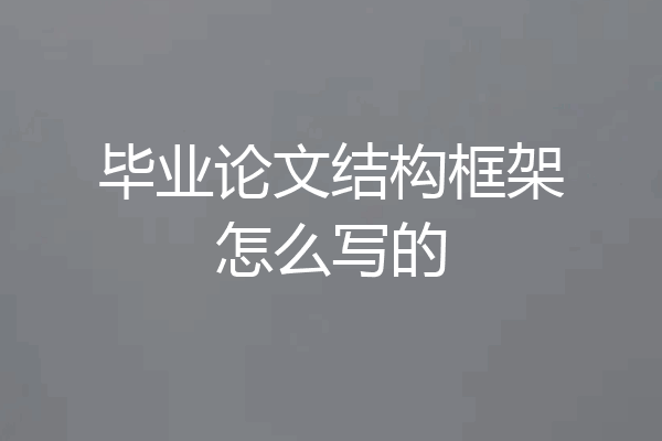 毕业论文结构框架怎么写的