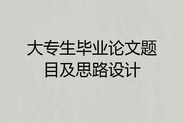 大专生毕业论文题目及思路设计