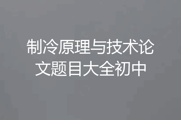 制冷原理与技术论文题目大全初中