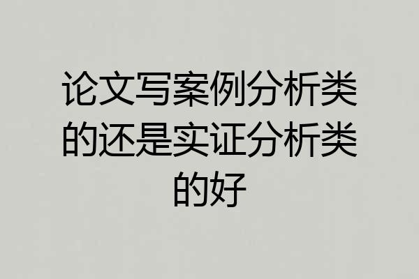 论文写案例分析类的还是实证分析类的好
