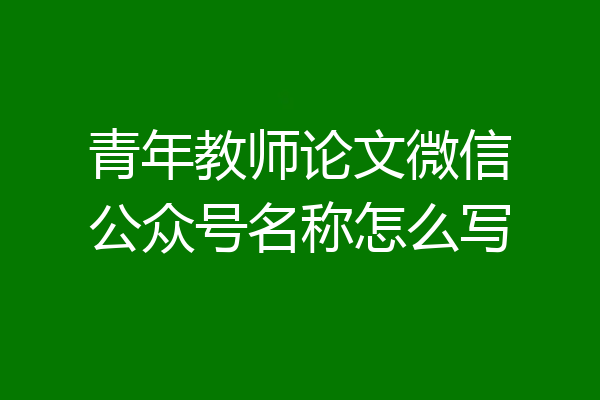 青年教师论文微信公众号名称怎么写