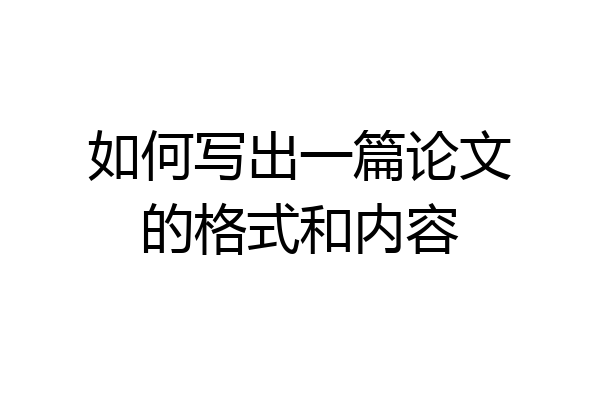 如何写出一篇论文的格式和内容