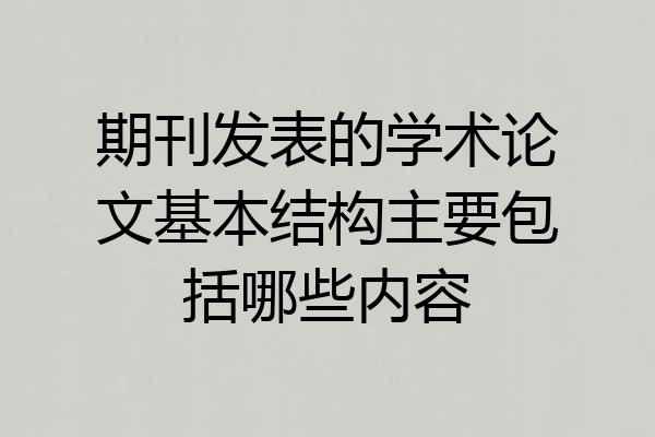 期刊发表的学术论文基本结构主要包括哪些内容