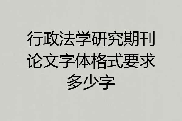 行政法学研究期刊论文字体格式要求多少字