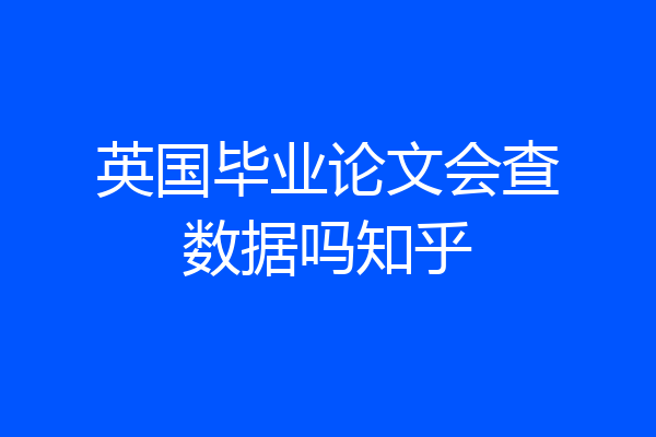 英国毕业论文会查数据吗知乎