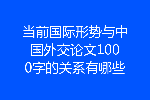 当前国际形势与中国外交论文1000字的关系有哪些