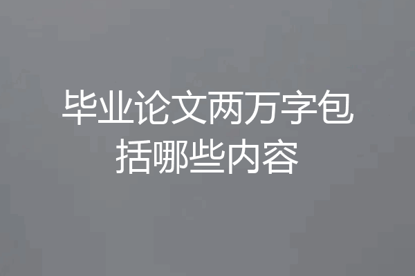 毕业论文两万字包括哪些内容