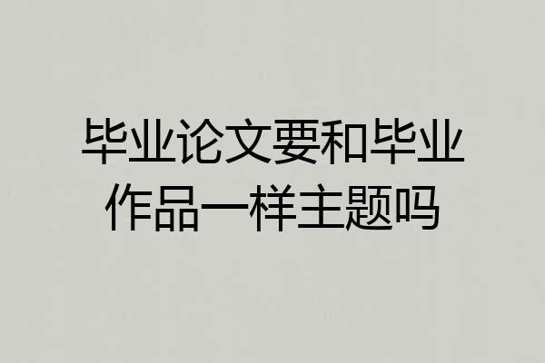 毕业论文要和毕业作品一样主题吗
