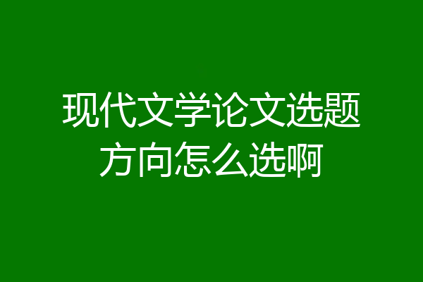 现代文学论文选题方向怎么选啊