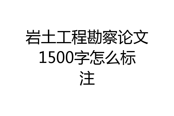 岩土工程勘察论文1500字怎么标注
