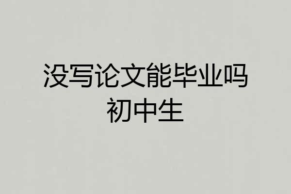 没写论文能毕业吗初中生