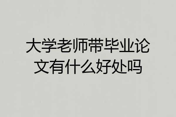 大学老师带毕业论文有什么好处吗