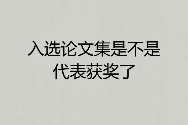 入选论文集是不是代表获奖了