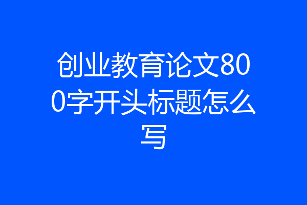 创业教育论文800字开头标题怎么写