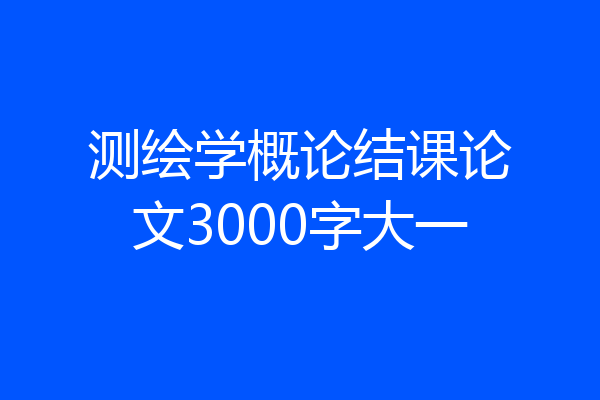 测绘学概论结课论文3000字大一