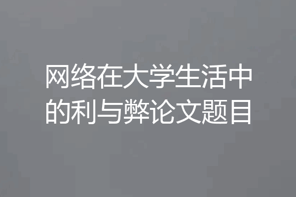 网络在大学生活中的利与弊论文题目
