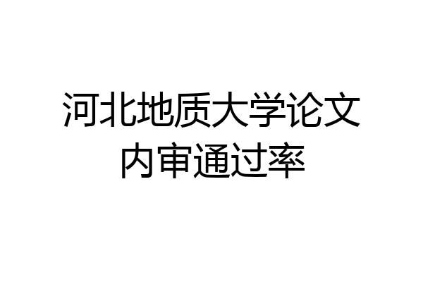 河北地质大学论文内审通过率
