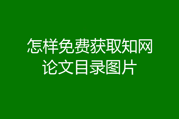 怎样免费获取知网论文目录图片