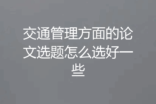 交通管理方面的论文选题怎么选好一些