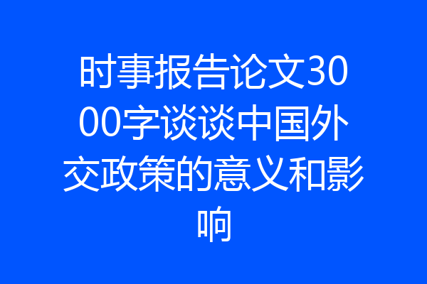 时事报告论文3000字谈谈中国外交政策的意义和影响
