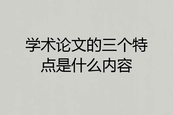 学术论文的三个特点是什么内容