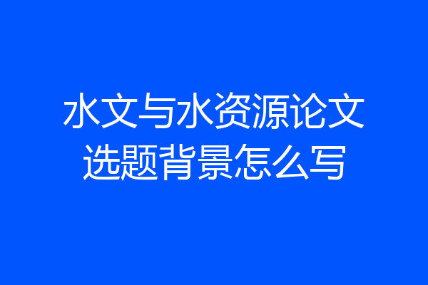 水文与水资源论文选题背景怎么写