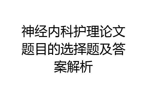 神经内科护理论文题目的选择题及答案解析