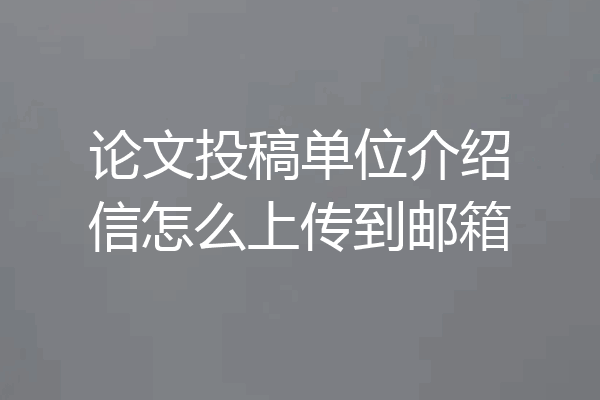 论文投稿单位介绍信怎么上传到邮箱