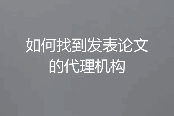 如何找到发表论文的代理机构
