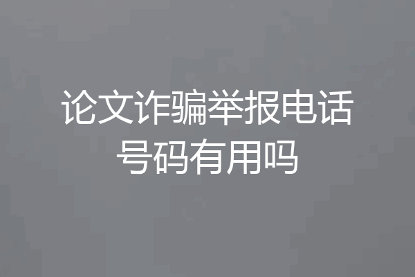 论文诈骗举报电话号码有用吗