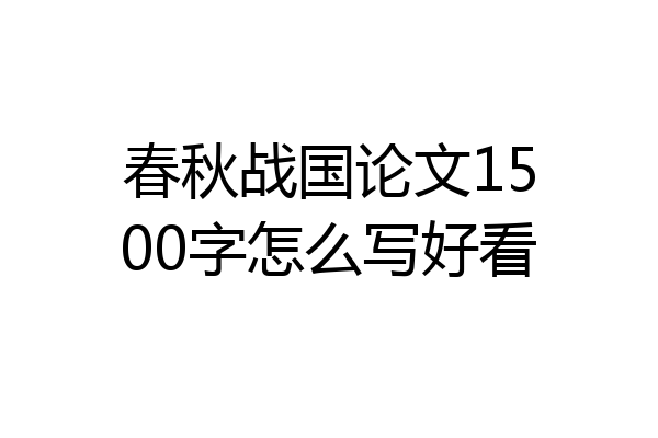 春秋战国论文1500字怎么写好看